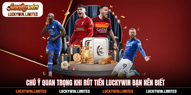 Chú ý quan trọng khi rút tiền Luckywin bạn nên biết